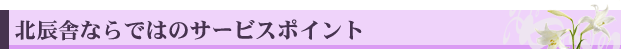 北辰舎ならではのサービス