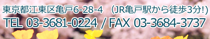 東京都江東区亀戸6-28-4(JR亀戸駅から徒歩3分) TEL:03-3681-0224 / FAX:03-3684-3737